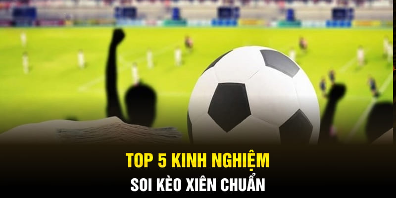 Top 5 kinh nghiệm soi kèo xiên chuẩn